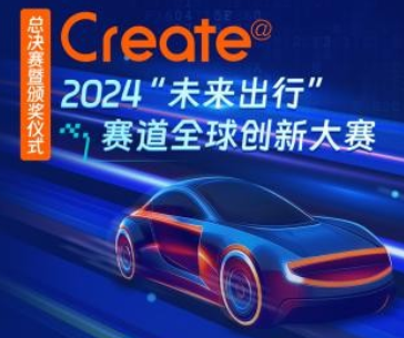 共探出行新生态，2024 Create@“未来出行”赛道全球创新大赛决赛即将启幕